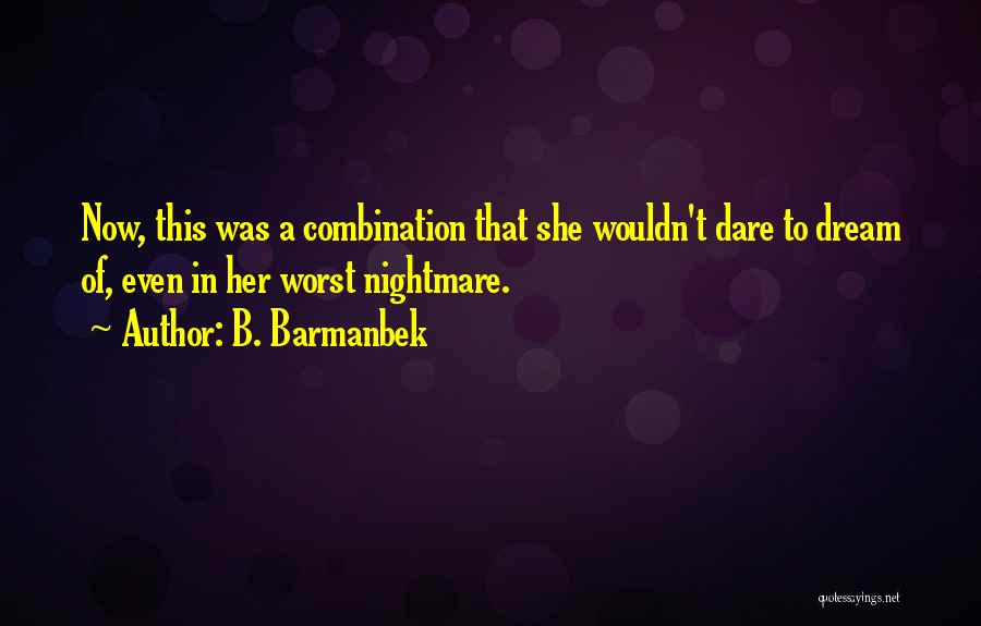 B. Barmanbek Quotes: Now, This Was A Combination That She Wouldn't Dare To Dream Of, Even In Her Worst Nightmare.