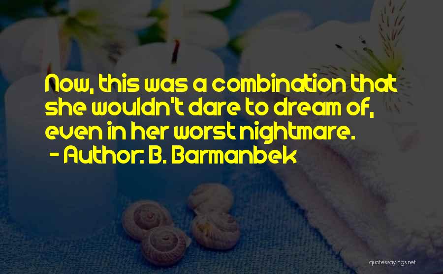 B. Barmanbek Quotes: Now, This Was A Combination That She Wouldn't Dare To Dream Of, Even In Her Worst Nightmare.