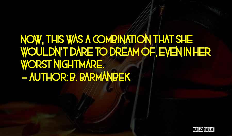 B. Barmanbek Quotes: Now, This Was A Combination That She Wouldn't Dare To Dream Of, Even In Her Worst Nightmare.
