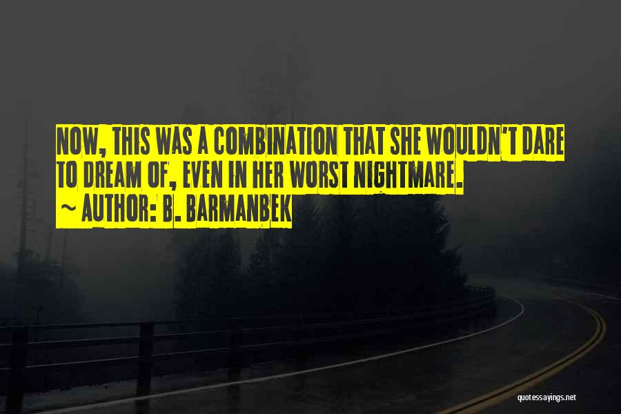 B. Barmanbek Quotes: Now, This Was A Combination That She Wouldn't Dare To Dream Of, Even In Her Worst Nightmare.