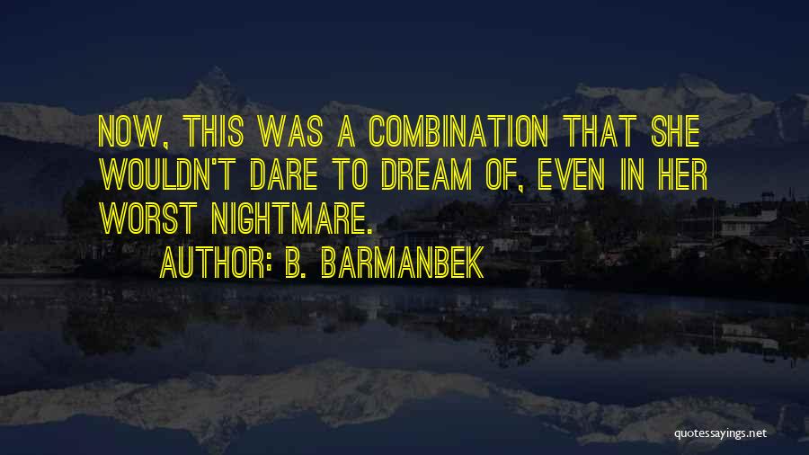 B. Barmanbek Quotes: Now, This Was A Combination That She Wouldn't Dare To Dream Of, Even In Her Worst Nightmare.