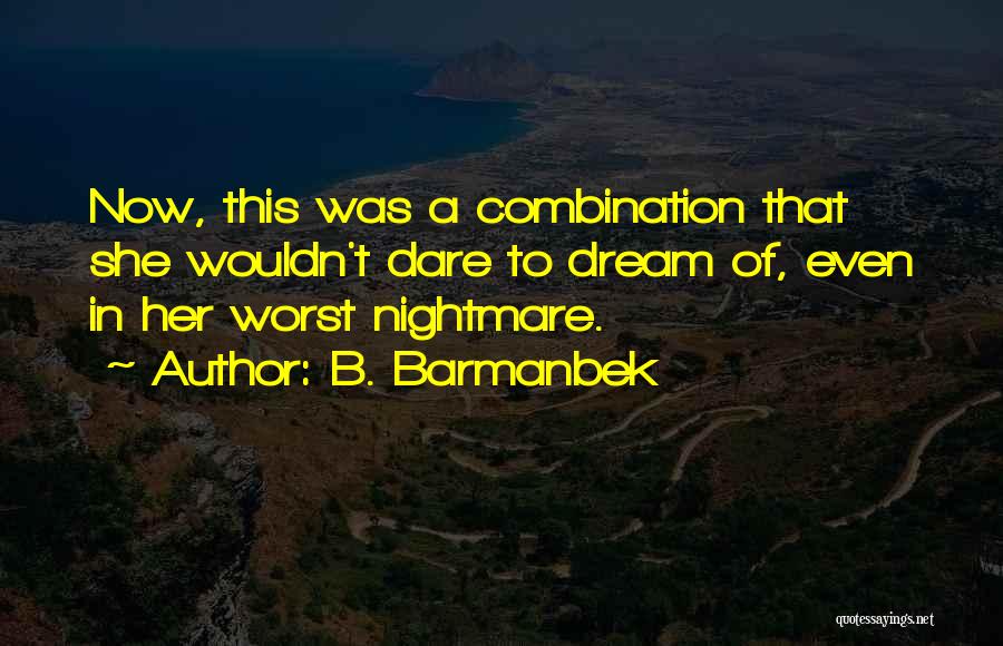 B. Barmanbek Quotes: Now, This Was A Combination That She Wouldn't Dare To Dream Of, Even In Her Worst Nightmare.