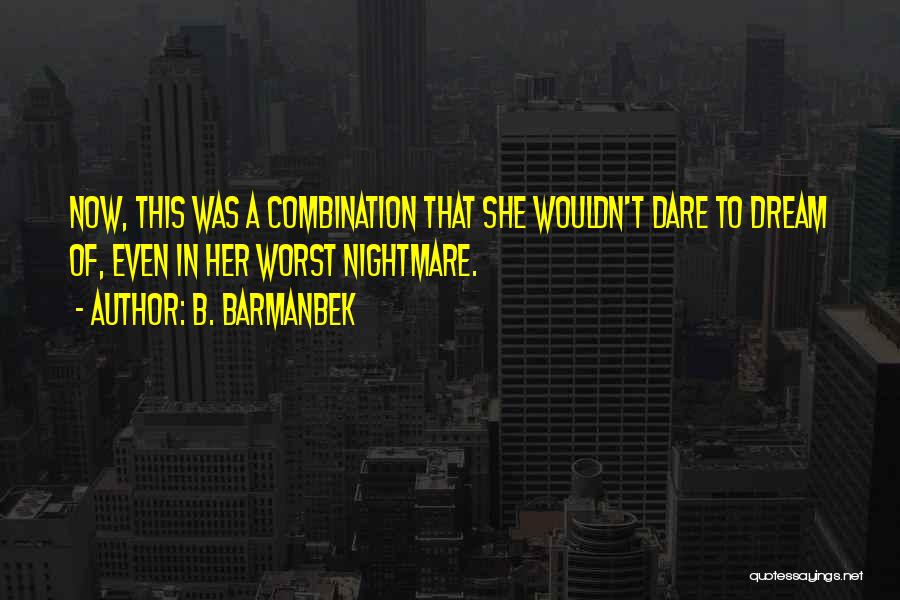 B. Barmanbek Quotes: Now, This Was A Combination That She Wouldn't Dare To Dream Of, Even In Her Worst Nightmare.