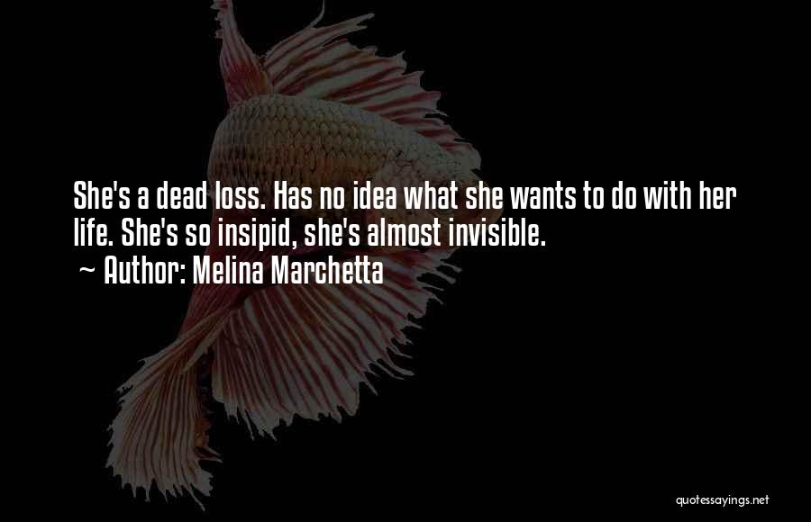 Melina Marchetta Quotes: She's A Dead Loss. Has No Idea What She Wants To Do With Her Life. She's So Insipid, She's Almost
