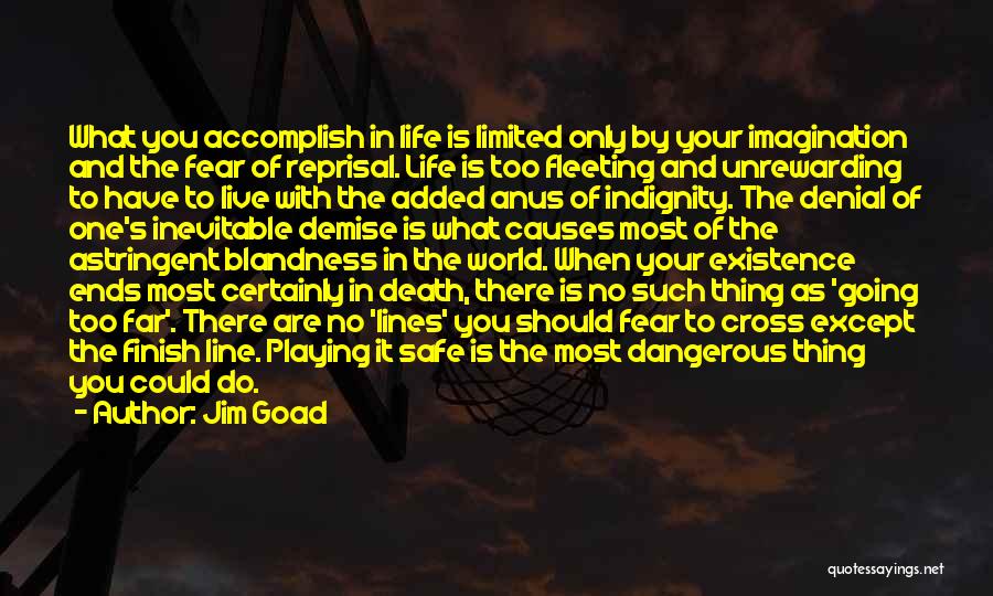 Jim Goad Quotes: What You Accomplish In Life Is Limited Only By Your Imagination And The Fear Of Reprisal. Life Is Too Fleeting