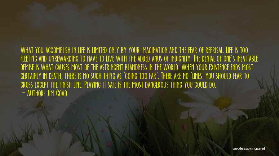 Jim Goad Quotes: What You Accomplish In Life Is Limited Only By Your Imagination And The Fear Of Reprisal. Life Is Too Fleeting