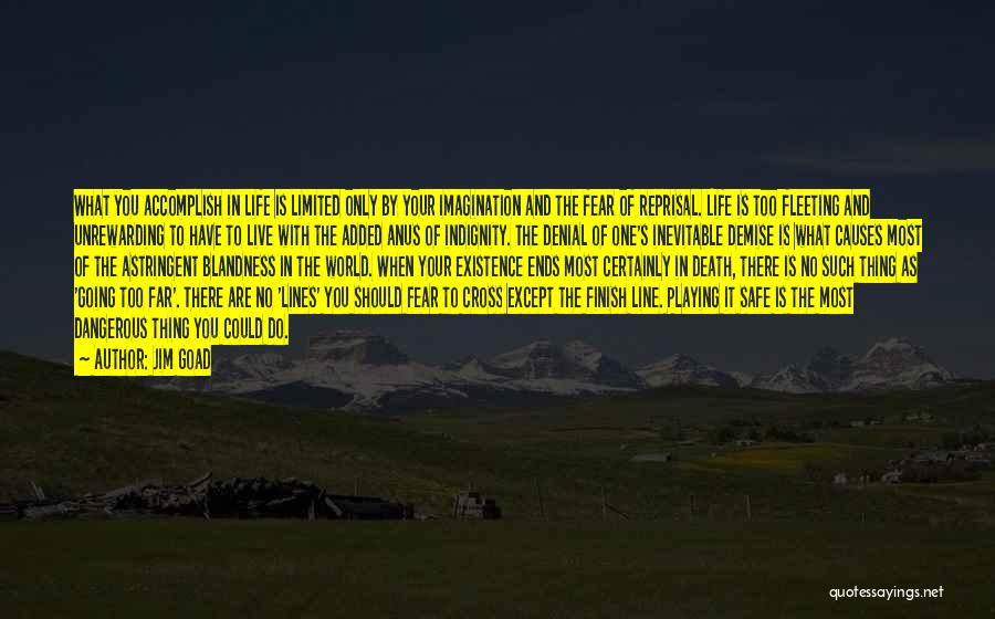 Jim Goad Quotes: What You Accomplish In Life Is Limited Only By Your Imagination And The Fear Of Reprisal. Life Is Too Fleeting