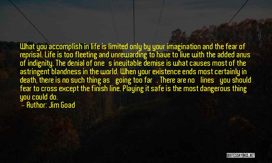 Jim Goad Quotes: What You Accomplish In Life Is Limited Only By Your Imagination And The Fear Of Reprisal. Life Is Too Fleeting