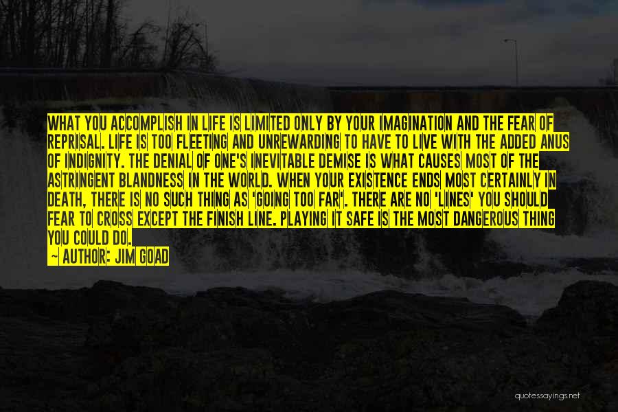 Jim Goad Quotes: What You Accomplish In Life Is Limited Only By Your Imagination And The Fear Of Reprisal. Life Is Too Fleeting