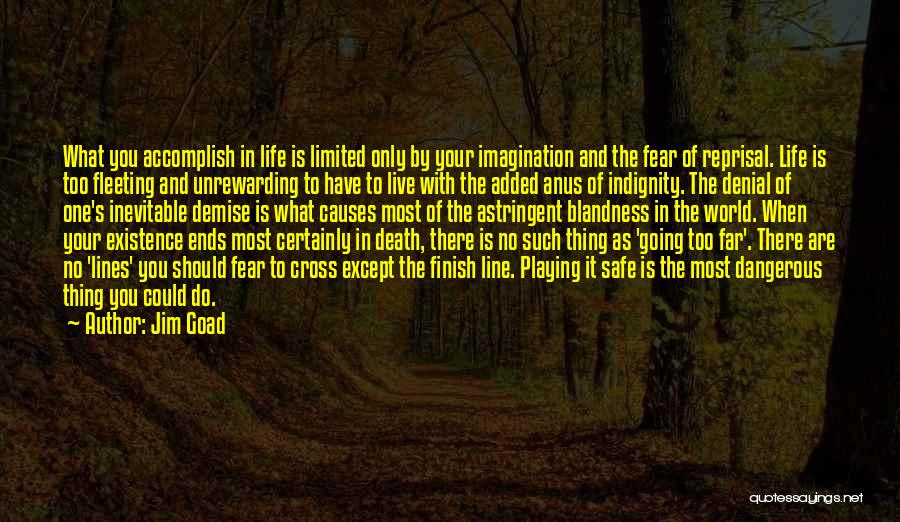 Jim Goad Quotes: What You Accomplish In Life Is Limited Only By Your Imagination And The Fear Of Reprisal. Life Is Too Fleeting