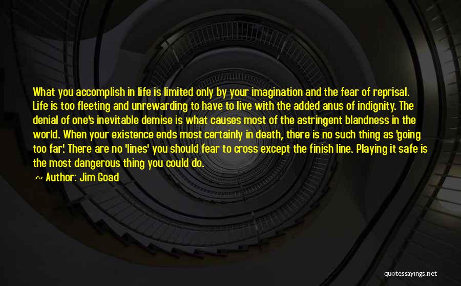 Jim Goad Quotes: What You Accomplish In Life Is Limited Only By Your Imagination And The Fear Of Reprisal. Life Is Too Fleeting