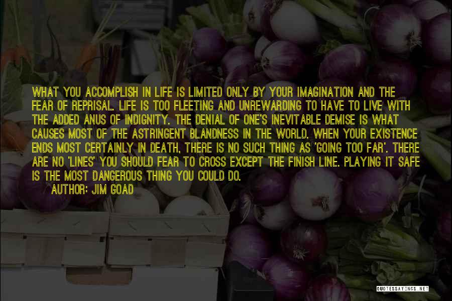 Jim Goad Quotes: What You Accomplish In Life Is Limited Only By Your Imagination And The Fear Of Reprisal. Life Is Too Fleeting