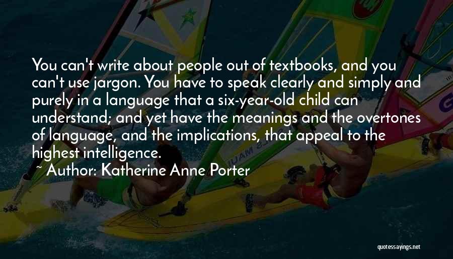 Katherine Anne Porter Quotes: You Can't Write About People Out Of Textbooks, And You Can't Use Jargon. You Have To Speak Clearly And Simply