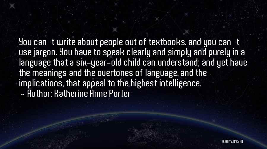 Katherine Anne Porter Quotes: You Can't Write About People Out Of Textbooks, And You Can't Use Jargon. You Have To Speak Clearly And Simply