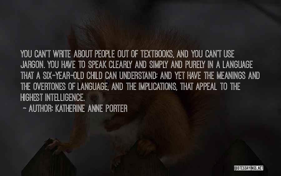 Katherine Anne Porter Quotes: You Can't Write About People Out Of Textbooks, And You Can't Use Jargon. You Have To Speak Clearly And Simply