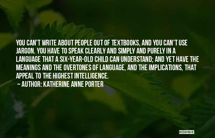 Katherine Anne Porter Quotes: You Can't Write About People Out Of Textbooks, And You Can't Use Jargon. You Have To Speak Clearly And Simply