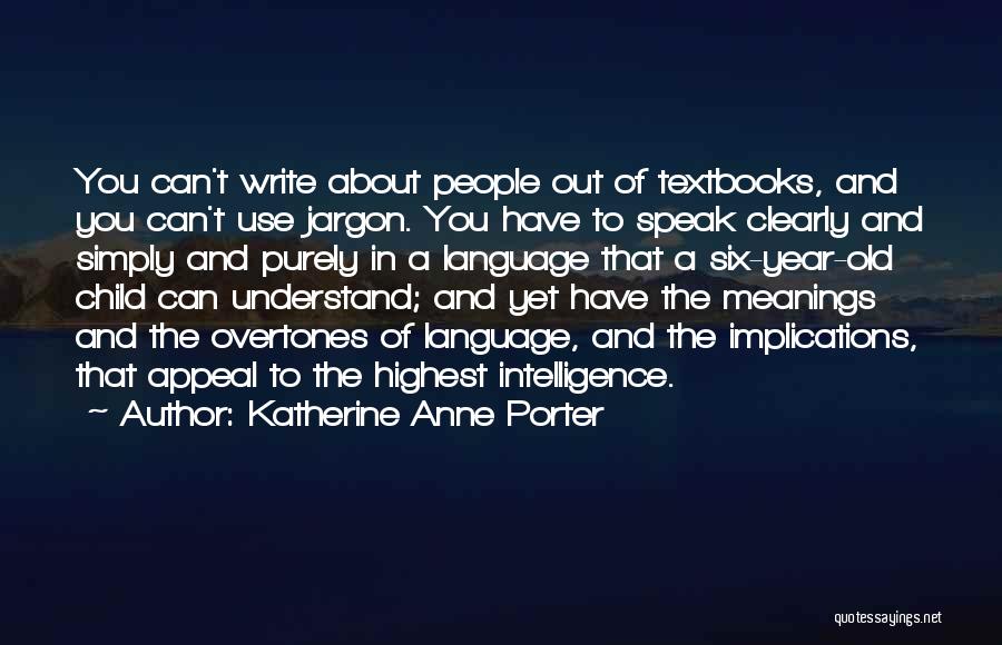 Katherine Anne Porter Quotes: You Can't Write About People Out Of Textbooks, And You Can't Use Jargon. You Have To Speak Clearly And Simply