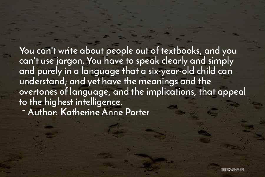 Katherine Anne Porter Quotes: You Can't Write About People Out Of Textbooks, And You Can't Use Jargon. You Have To Speak Clearly And Simply