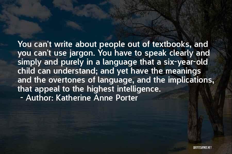 Katherine Anne Porter Quotes: You Can't Write About People Out Of Textbooks, And You Can't Use Jargon. You Have To Speak Clearly And Simply