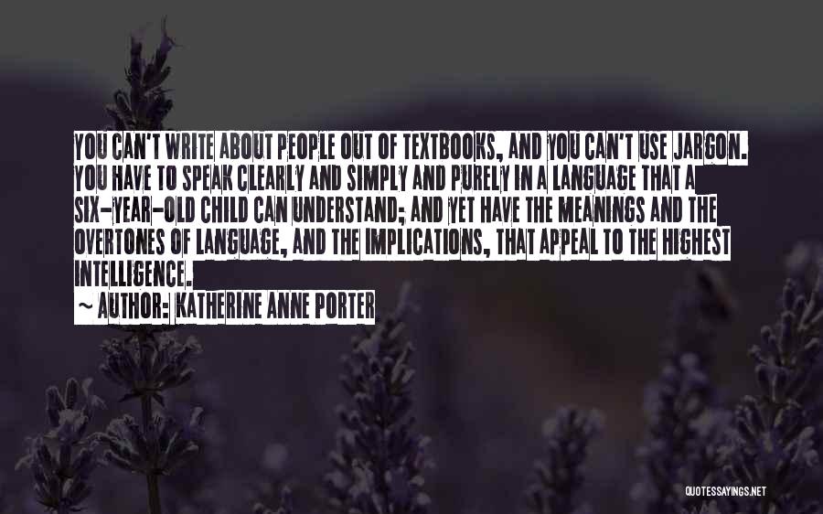 Katherine Anne Porter Quotes: You Can't Write About People Out Of Textbooks, And You Can't Use Jargon. You Have To Speak Clearly And Simply