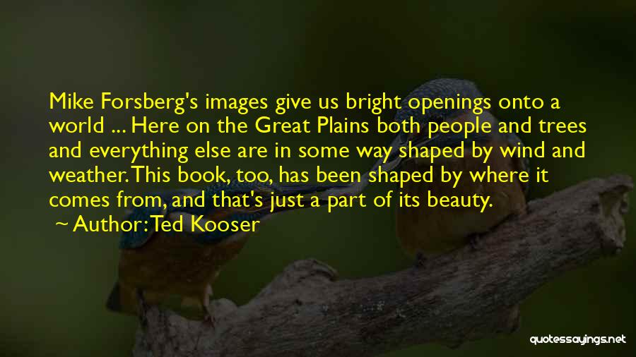 Ted Kooser Quotes: Mike Forsberg's Images Give Us Bright Openings Onto A World ... Here On The Great Plains Both People And Trees