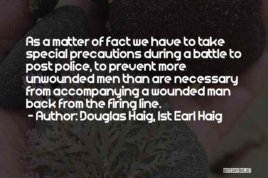 Douglas Haig, 1st Earl Haig Quotes: As A Matter Of Fact We Have To Take Special Precautions During A Battle To Post Police, To Prevent More