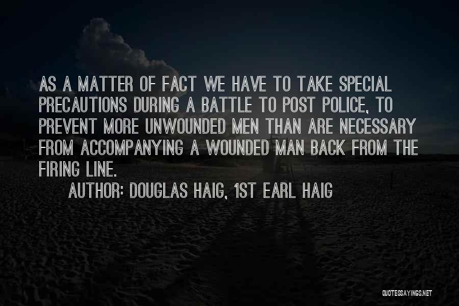 Douglas Haig, 1st Earl Haig Quotes: As A Matter Of Fact We Have To Take Special Precautions During A Battle To Post Police, To Prevent More