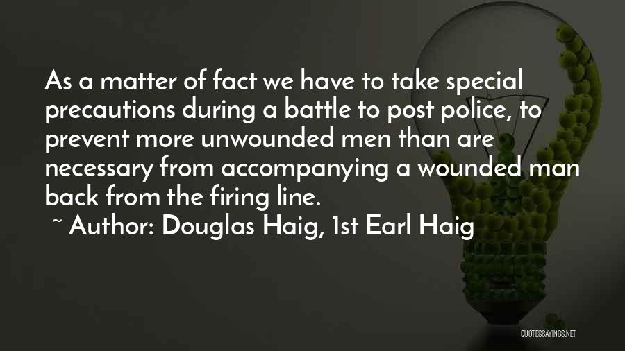 Douglas Haig, 1st Earl Haig Quotes: As A Matter Of Fact We Have To Take Special Precautions During A Battle To Post Police, To Prevent More