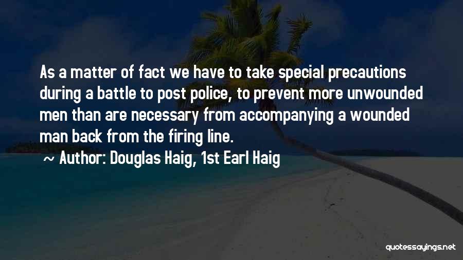 Douglas Haig, 1st Earl Haig Quotes: As A Matter Of Fact We Have To Take Special Precautions During A Battle To Post Police, To Prevent More