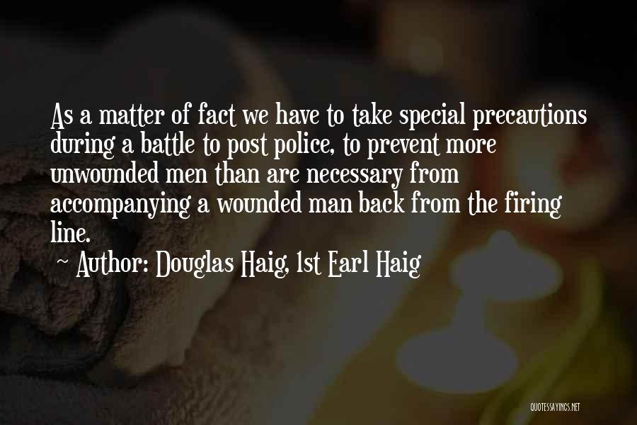 Douglas Haig, 1st Earl Haig Quotes: As A Matter Of Fact We Have To Take Special Precautions During A Battle To Post Police, To Prevent More