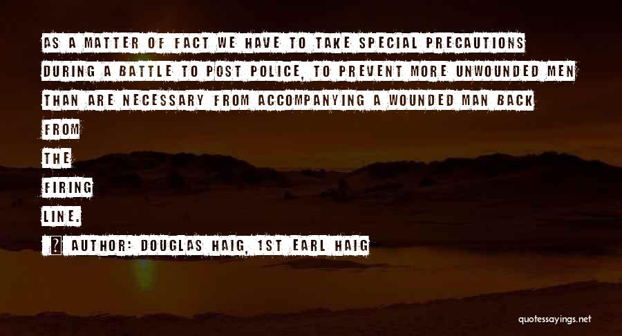 Douglas Haig, 1st Earl Haig Quotes: As A Matter Of Fact We Have To Take Special Precautions During A Battle To Post Police, To Prevent More