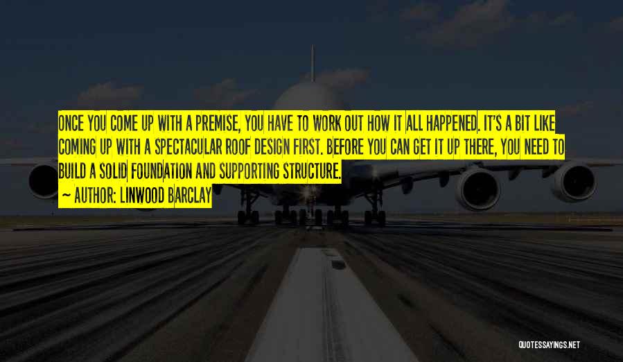 Linwood Barclay Quotes: Once You Come Up With A Premise, You Have To Work Out How It All Happened. It's A Bit Like