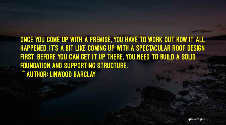 Linwood Barclay Quotes: Once You Come Up With A Premise, You Have To Work Out How It All Happened. It's A Bit Like