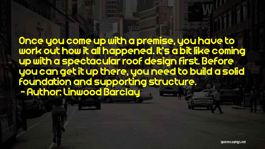 Linwood Barclay Quotes: Once You Come Up With A Premise, You Have To Work Out How It All Happened. It's A Bit Like