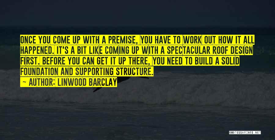 Linwood Barclay Quotes: Once You Come Up With A Premise, You Have To Work Out How It All Happened. It's A Bit Like