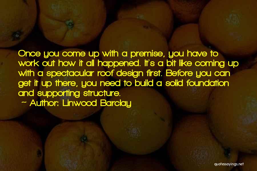 Linwood Barclay Quotes: Once You Come Up With A Premise, You Have To Work Out How It All Happened. It's A Bit Like