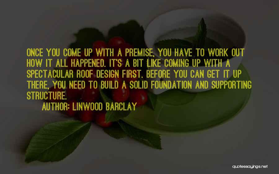 Linwood Barclay Quotes: Once You Come Up With A Premise, You Have To Work Out How It All Happened. It's A Bit Like