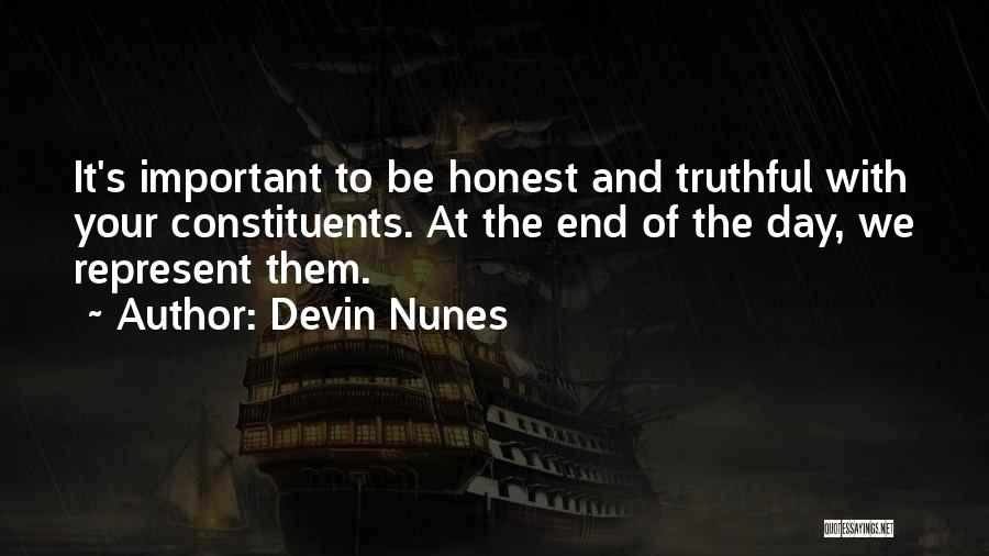 Devin Nunes Quotes: It's Important To Be Honest And Truthful With Your Constituents. At The End Of The Day, We Represent Them.