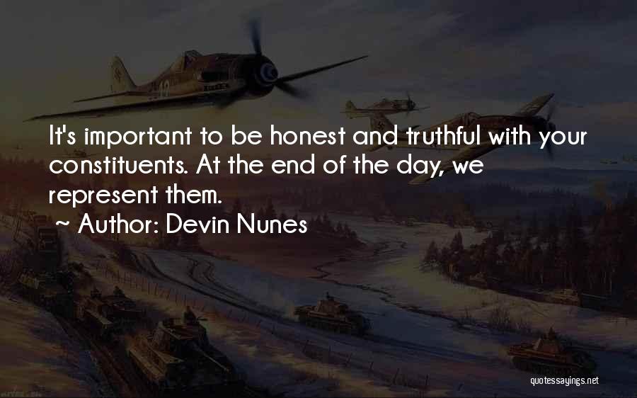 Devin Nunes Quotes: It's Important To Be Honest And Truthful With Your Constituents. At The End Of The Day, We Represent Them.