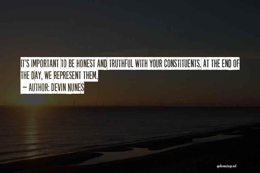 Devin Nunes Quotes: It's Important To Be Honest And Truthful With Your Constituents. At The End Of The Day, We Represent Them.