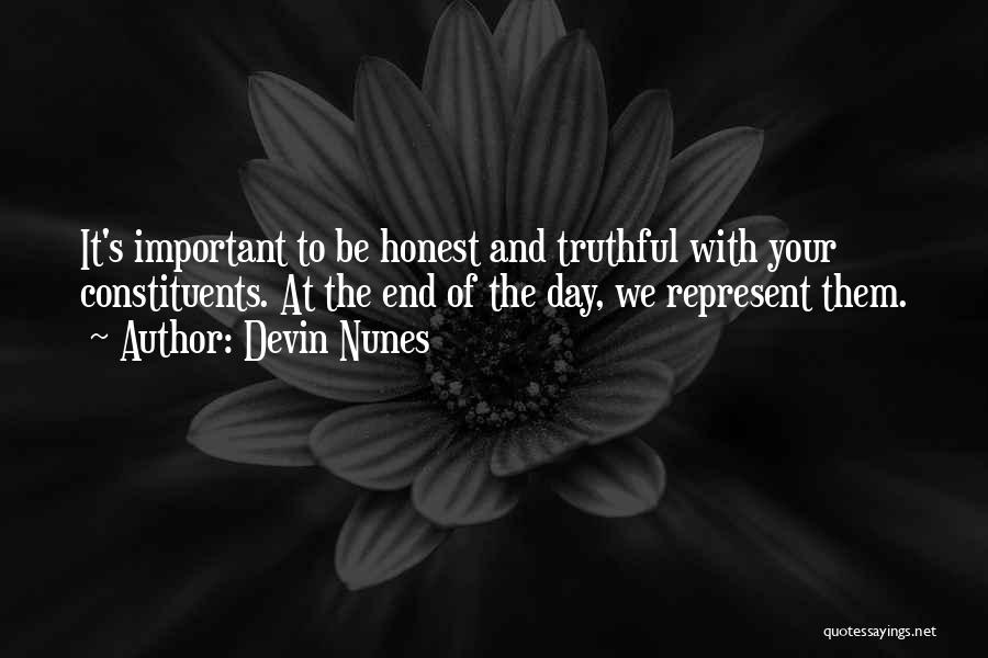 Devin Nunes Quotes: It's Important To Be Honest And Truthful With Your Constituents. At The End Of The Day, We Represent Them.