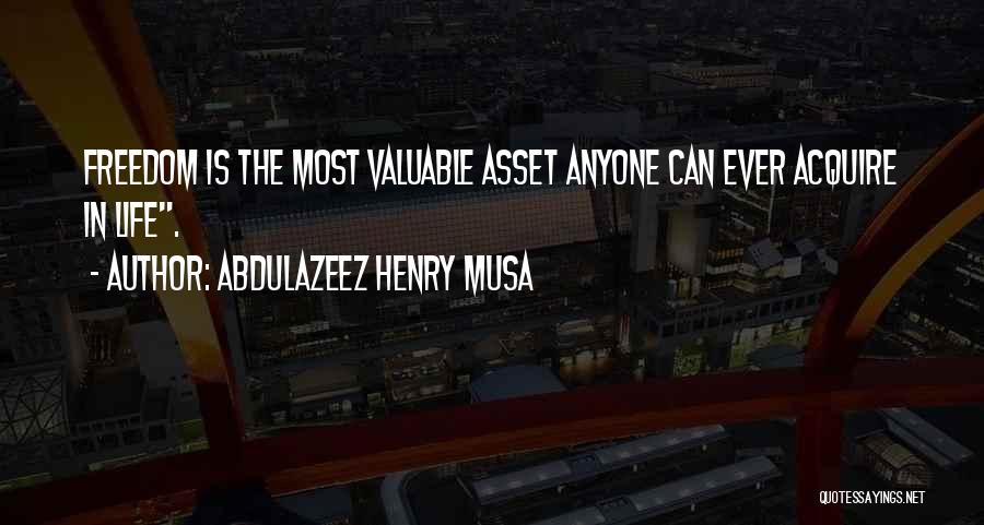 Abdulazeez Henry Musa Quotes: Freedom Is The Most Valuable Asset Anyone Can Ever Acquire In Life.