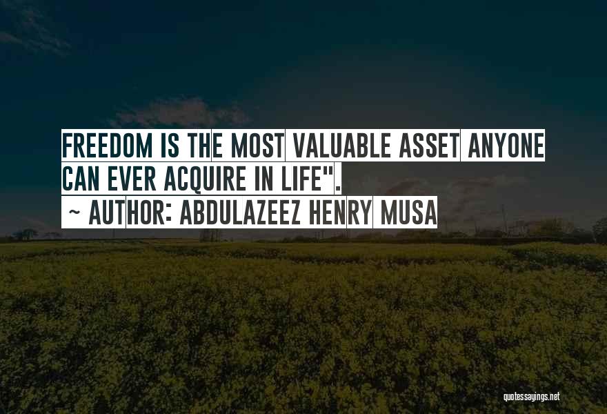 Abdulazeez Henry Musa Quotes: Freedom Is The Most Valuable Asset Anyone Can Ever Acquire In Life.