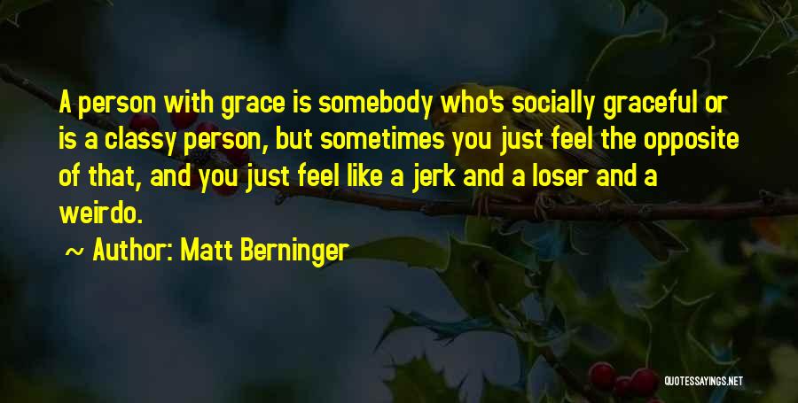 Matt Berninger Quotes: A Person With Grace Is Somebody Who's Socially Graceful Or Is A Classy Person, But Sometimes You Just Feel The