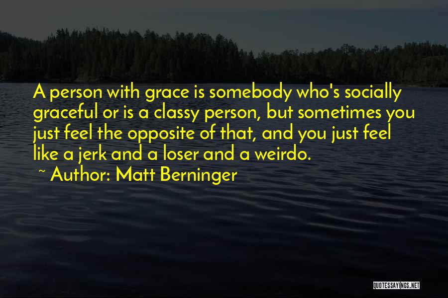 Matt Berninger Quotes: A Person With Grace Is Somebody Who's Socially Graceful Or Is A Classy Person, But Sometimes You Just Feel The