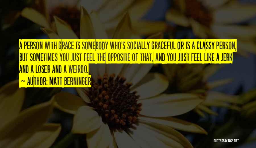 Matt Berninger Quotes: A Person With Grace Is Somebody Who's Socially Graceful Or Is A Classy Person, But Sometimes You Just Feel The