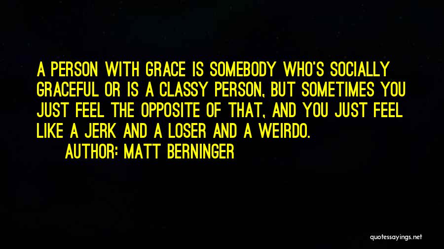 Matt Berninger Quotes: A Person With Grace Is Somebody Who's Socially Graceful Or Is A Classy Person, But Sometimes You Just Feel The