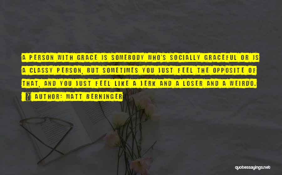 Matt Berninger Quotes: A Person With Grace Is Somebody Who's Socially Graceful Or Is A Classy Person, But Sometimes You Just Feel The