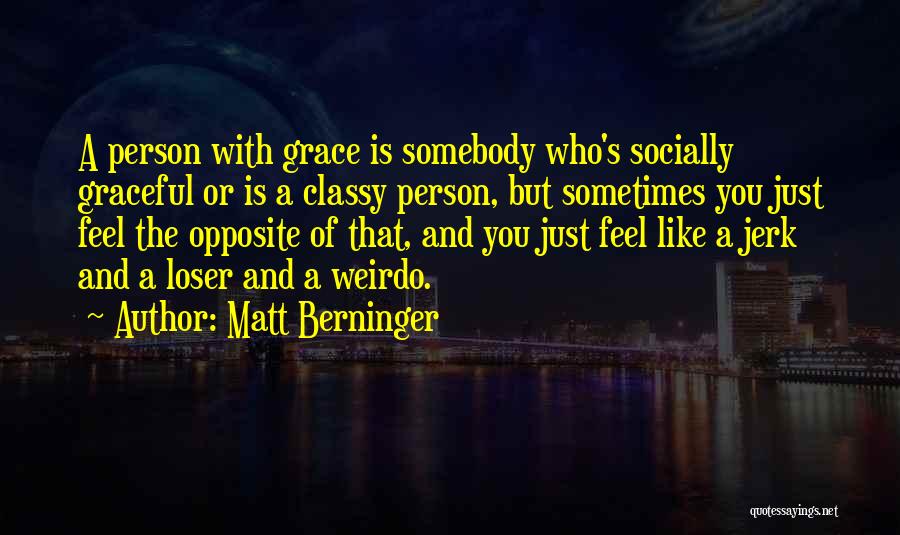 Matt Berninger Quotes: A Person With Grace Is Somebody Who's Socially Graceful Or Is A Classy Person, But Sometimes You Just Feel The