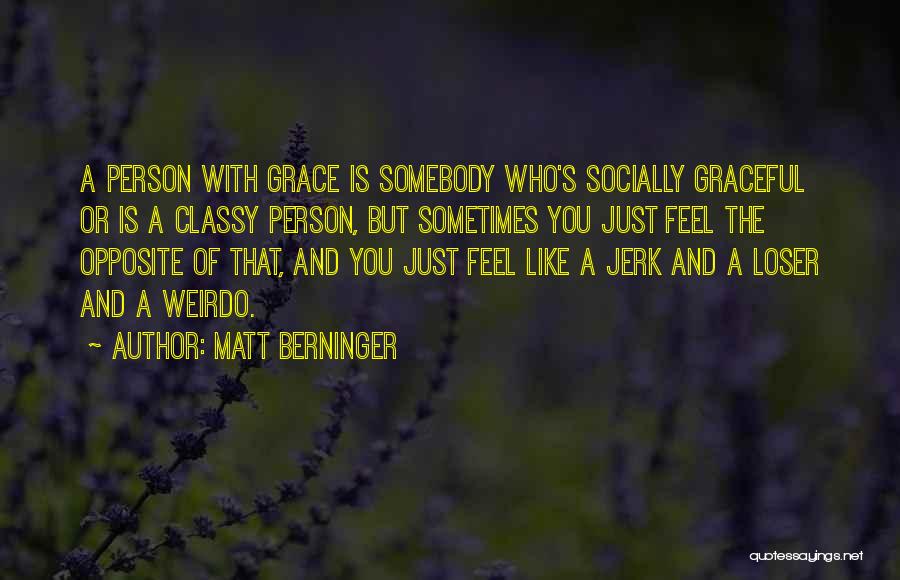 Matt Berninger Quotes: A Person With Grace Is Somebody Who's Socially Graceful Or Is A Classy Person, But Sometimes You Just Feel The